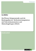 Cover: Die Wiener Krippenstudie und die Bindungstheorie. Methodentriangulation mit Videodokumentation und M&uuml;tterfragebogen (MSAS) - GRIN Verlag