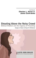 Cover: Shouting Above the Noisy Crowd: Biblical Wisdom and the Urgency of Preaching - Wipf & Stock Publishers