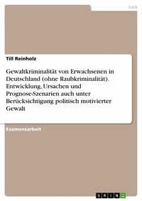 Abbildung von: Gewaltkriminalität von Erwachsenen in Deutschland (ohne Raubkriminalität). Entwicklung, Ursachen und Prognose-Szenarien auch unter Berücksichtigung politisch motivierter Gewalt - GRIN Verlag