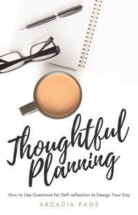 Enlarge image Cover: Thoughtful Planning: How to Use Questions for Self-reflection to Design Your Day - Arcadia Page