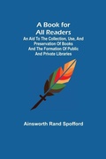 Cover: A Book for All Readers; An Aid to the Collection, Use, and Preservation of Books and the Formation of Public and Private Libraries - ALPHA EDITION