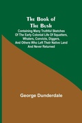 Cover: The Book of the Bush; Containing Many Truthful Sketches of the Early Colonial Life of Squatters, Whalers, Convicts, Diggers, and Others Who Left Their Native Land and Never Returned - ALPHA EDITION