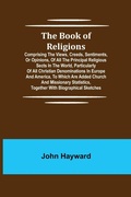 Cover: The Book of Religions; Comprising the Views, Creeds, Sentiments, or Opinions, of All the Principal Religious Sects in the World, Particularly of All Christian Denominations in Europe and America, to Which are Added Church and Missionary Statistics, Together Wi - ALPHA EDITION