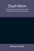 Cover: Church Reform; The Only Means to That End, Stated in a Letter to Sir Robert Peel, Bart., First Lord of the Treasury - ALPHA EDITION