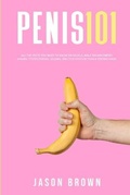 Cover: Penis 101 - All The Facts You Need To Know On Kegels, Male Enhancement, Viagra, Testosterone, Jelqing, Erectile Dysfunction & Staying Hard - Alex Gibbons