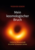 Cover: Mein kosmologischer Bruch - Fr&ouml;hliche Wissenschaft im Lichte Schwarzer L&ouml;cher - BoD - Books on Demand