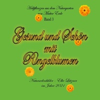 Abbildung von: Gesund und Schön mit Ringelblumen - Gesundheit und Schönheit aus dem Naturgarten von Mutter Erde - Heilpflanzen -