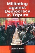 Cover: Militating Against Democracy In Tripura - Concept Publishing Company Pvt Ltd