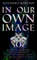 Cover: In Our Own Image: Radical Empathy, Trickster Gods, and the Importance of Being Irritating - Alexandra Rowland