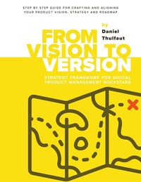 Abbildung von: From Vision to Version - Step by step guide for crafting and aligning your product vision, strategy and roadmap - Product Rockstars