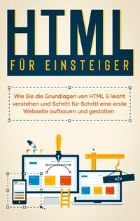 Abbildung von: HTML für Einsteiger: Wie Sie die Grundlagen von HTML 5 leicht verstehen und Schritt für Schritt eine erste Webseite aufbauen und gestalten - BoD - Books on Demand