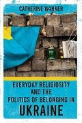Cover: Everyday Religiosity and the Politics of Belonging in Ukraine - Cornell University Press