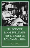 Cover: Theodore Roosevelt and His Library at Sagamore Hill - Rowman & Littlefield Publishers