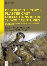 Abbildung von: Destroy the Copy - Plaster Cast Collections in the 19th-20th Centuries - De Gruyter