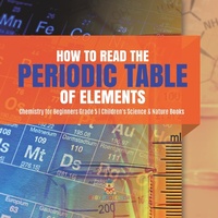 Abbildung von: How to Read the Periodic Table of Elements Chemistry for Beginners Grade 5 Children's Science & Nature Books - Baby Professor
