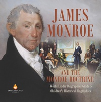 Abbildung von: James Monroe and the Monroe Doctrine World Leader Biographies Grade 5 Children's Historical Biographies - Dissected Lives