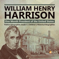 Abbildung von: William Henry Harrison : One Month President of the United States | Political Biographies Grade 5 | Children's Historical Biographies - Dissected Lives