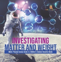 Abbildung von: Investigating Matter and Weight | Matter Physical Science Grade 3 | Children's Science Education Books - Baby Professor