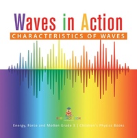 Abbildung von: Waves in Action : Characteristics of Waves | Energy, Force and Motion Grade 3 | Children's Physics Books - Baby Professor