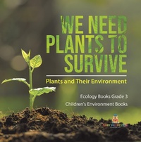 Abbildung von: We Need Plants to Survive : Plants and Their Environment | Ecology Books Grade 3 | Children's Environment Books - Baby Professor