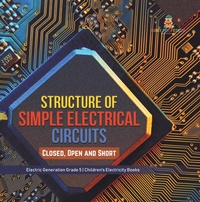 Abbildung von: Structure of Simple Electrical Circuits : Closed, Open and Short | Electric Generation Grade 5 | Children's Electricity Books - Speedy Publishing LLC