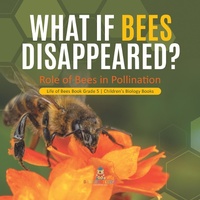 Abbildung von: What If Bees Disappeared? Role of Bees in Pollination Life of Bees Book Grade 5 Children's Biology Books - Baby Professor