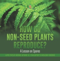 Abbildung von: How Do Non-Seed Plants Reproduce? a Lesson on Spores Life Cycle Books Grade 5 Children's Biology Books - Baby Professor
