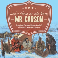 Abbildung von: Let's Move to the West, Mr. Carson American Frontier History Grade 5 Children's American History - Baby Professor