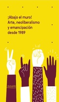 Cover: &iexcl;Abajo el muro! Arte, neoliberalismo y emancipaci&oacute;n desde 1989 - ITESO
