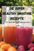 Cover: Die Super Healthy Smoothie Rezepte - Mark wagner