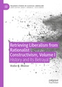 Cover: Retrieving Liberalism from Rationalist Constructivism, Volume I - Palgrave Macmillan