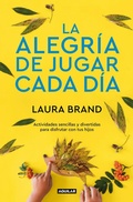 Cover: La alegria de jugar cada dia / The Joy Journal for Magical Everyday Play: Easy Activities & Creative Craft for Kids and their Grown-ups - Aguilar