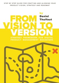 Abbildung von: From Vision to Version - Step by step guide for crafting and aligning your product vision, strategy and roadmap - tredition