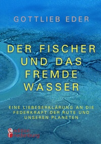 Abbildung von: Der Fischer und das fremde Wasser - Eine Liebeserklärung an die Federkraft der Rute und unseren Planeten - edition riedenburg e.U.