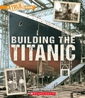 Cover: Building the Titanic (a True Book: The Titanic) - Scholastic US