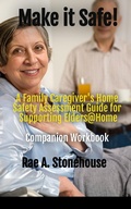 Cover: Make it Safe! A Family Caregiver's Home Safety Assessment Guide for Supporting Elders@ Home - Companion Workbook - Live For Excellence Productions