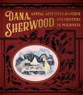 Cover: Dana Sherwood: Animal Appetites & Other Encounters in Wildness - Marquand Books Inc