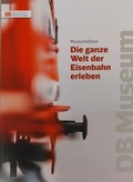 Cover: Die ganze Welt der Eisenbahn erleben - Deutsche Bahn Stiftung DB Museum