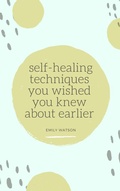 Cover: Self-Healing Techniques You Wished You Knew About Earlier - Emily Watson Inc