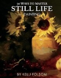 Abbildung von: 30 Ways to Master Still Life Painting - Bookbaby