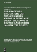 Cover: Zur Frage des Charakters der franz&ouml;sischen Kriege in Bezug auf die Entwicklung in Deutschland in den Jahren 1792 bis 1815 - De Gruyter