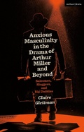 Cover: Anxious Masculinity in the Drama of Arthur Miller and Beyond - Methuen Drama