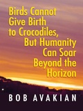 Cover: Birds Cannot Give Birth to Crocodiles, But Humanity Can Soar Beyond the Horizon - Insight Press, Inc.