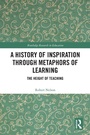 Cover: A History of Inspiration through Metaphors of Learning - Routledge