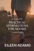 Cover: Practical Affirmation for Noobs - Eileen Adams
