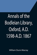 Cover: Annals of the Bodleian Library, Oxford, A.D. 1598-A.D. 1867; With a Preliminary Notice of the earlier Library founded in the Fourteenth Century - ALPHA EDITION