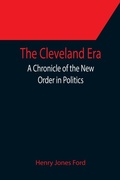 Cover: The Cleveland Era; A Chronicle of the New Order in Politics - ALPHA EDITION