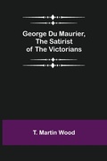 Cover: George Du Maurier, the Satirist of the Victorians - ALPHA EDITION