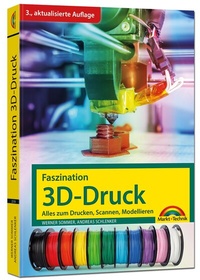 Abbildung von: Faszination 3D Druck - 3. aktualisierte Auflage - alles zum Drucken, Scannen, Modellieren - Markt + Technik
