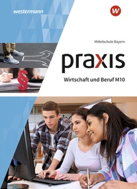 Abbildung von: Praxis Wirtschaft und Beruf - Ausgabe 2017 für Mittelschulen in Bayern - Westermann Schulbuchverlag